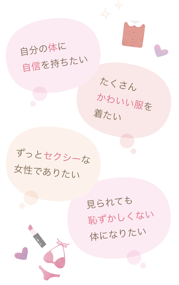 自分の体に自信を持ちたい たくさんかわいい服を着たい ずっとセクシーな女性でありたい 見られても恥ずかしくない体になりたい